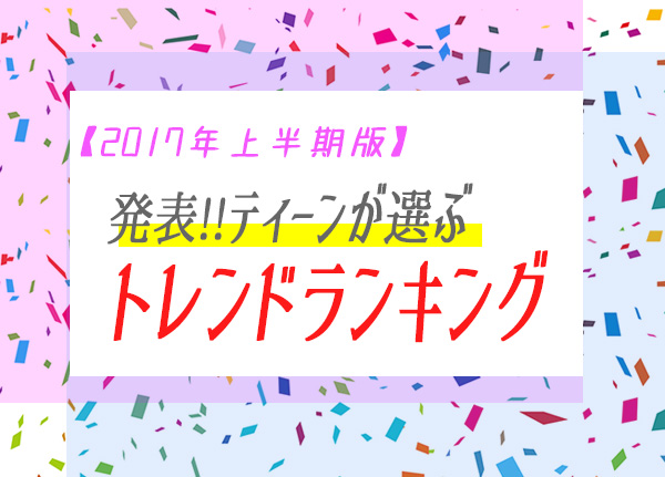 【2017上半期】発表!!ティーンが選ぶトレンドランキング ~ブルゾンちえみが三冠に輝く~