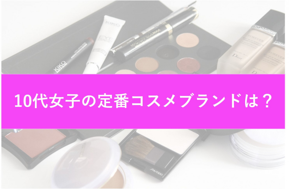 【10代女子が本当に利用しているコスメブランド】プチプラから憧れ,購入金額を調査！
