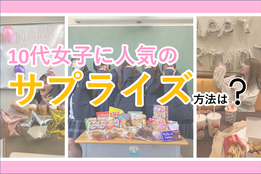 【10代女子のサプライズ事情を調査】今人気のサプライズ方法をランキングでご紹介！