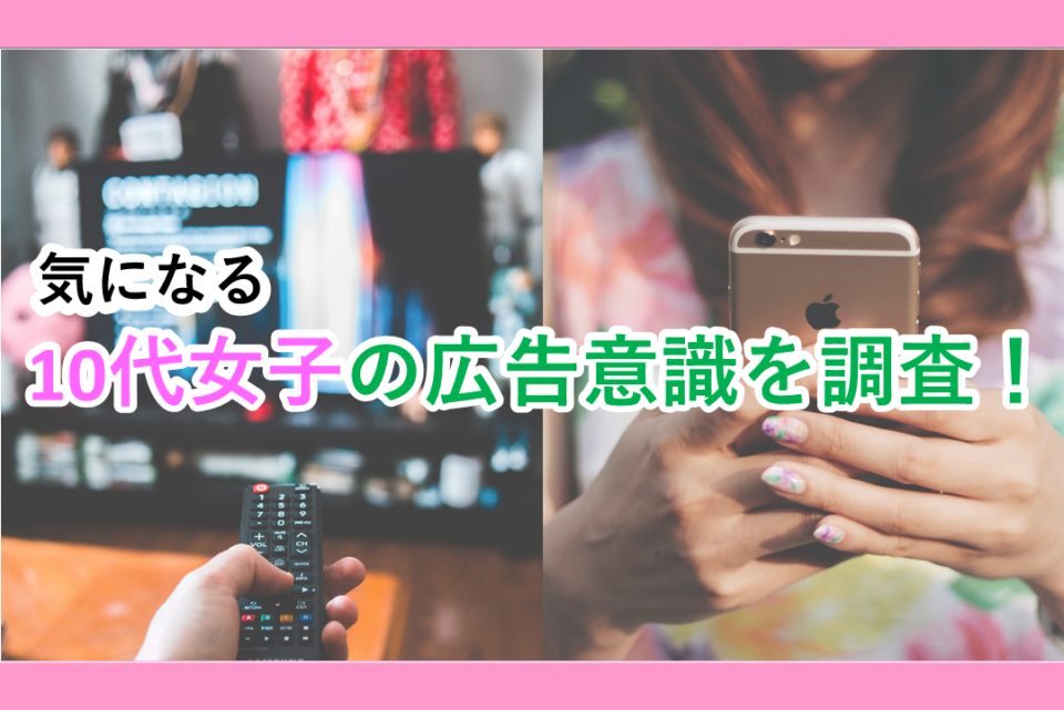 【SNS広告やテレビCM】気になる10代女子の広告事情を調査！
