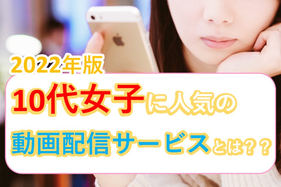 【2022年版】10代女子に人気の有料動画配信サービスを調査！