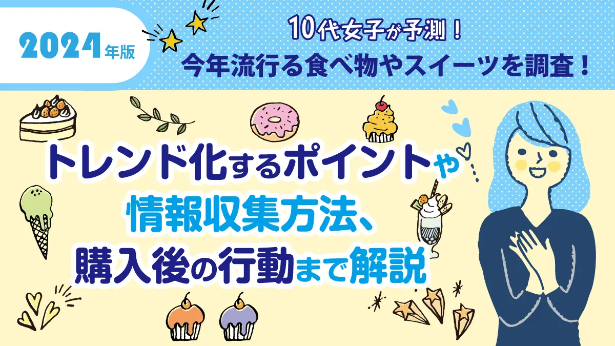 【2024年版】10代女子が予測！今年流行る食べ物やスイーツを調査！トレンド化するポイントや情報収集方法、購入後の行動まで解説